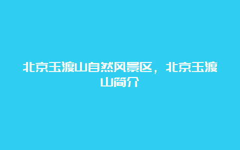 北京玉渡山自然风景区，北京玉渡山简介