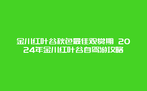 金川红叶谷秋色最佳观赏期 2024年金川红叶谷自驾游攻略