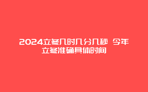 2024立冬几时几分几秒 今年立冬准确具体时间