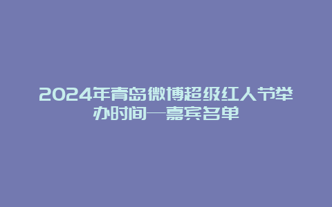 2024年青岛微博超级红人节举办时间—嘉宾名单