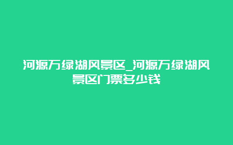 河源万绿湖风景区_河源万绿湖风景区门票多少钱