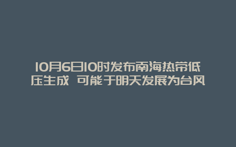 10月6日10时发布南海热带低压生成 可能于明天发展为台风