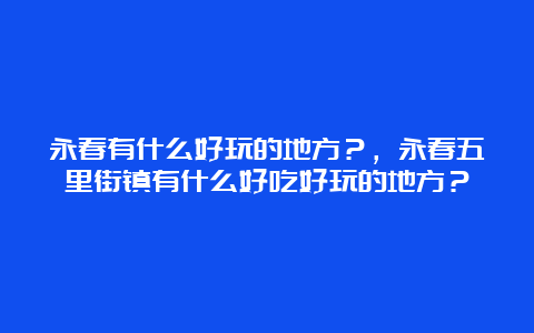 永春有什么好玩的地方？，永春五里街镇有什么好吃好玩的地方？