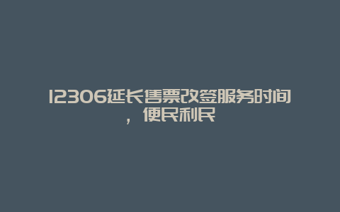 12306延长售票改签服务时间，便民利民