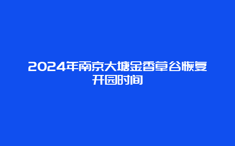 2024年南京大塘金香草谷恢复开园时间