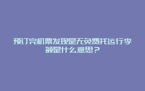 预订完机票发现是无免费托运行李额是什么意思？