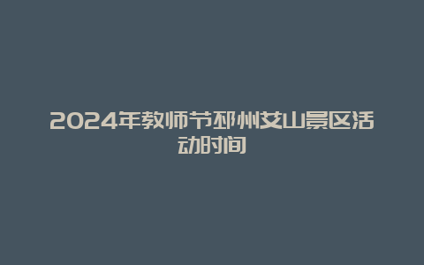 2024年教师节邳州艾山景区活动时间