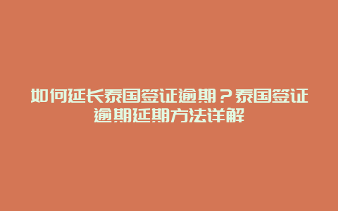 如何延长泰国签证逾期？泰国签证逾期延期方法详解