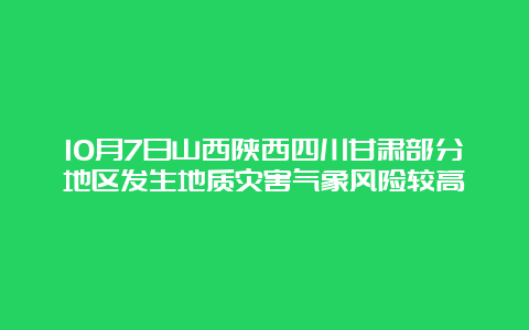 10月7日山西陕西四川甘肃部分地区发生地质灾害气象风险较高