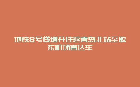 地铁8号线增开往返青岛北站至胶东机场直达车