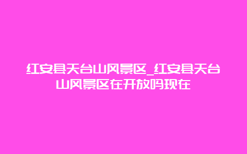 红安县天台山风景区_红安县天台山风景区在开放吗现在