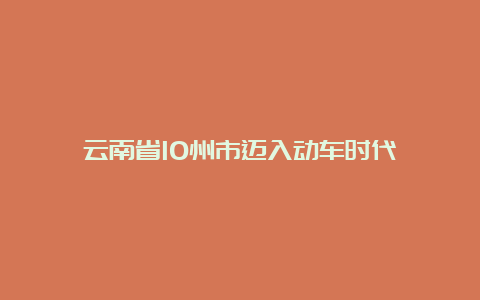 云南省10州市迈入动车时代