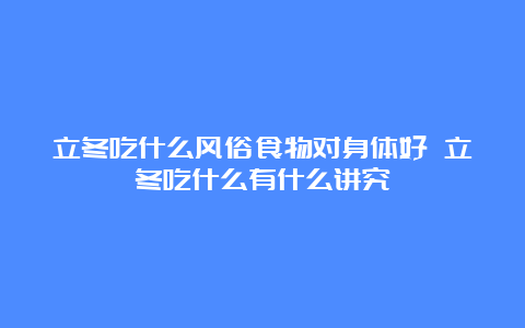 立冬吃什么风俗食物对身体好 立冬吃什么有什么讲究