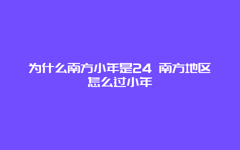 为什么南方小年是24 南方地区怎么过小年