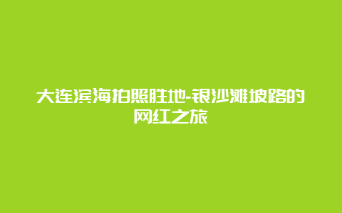 大连滨海拍照胜地-银沙滩坡路的网红之旅