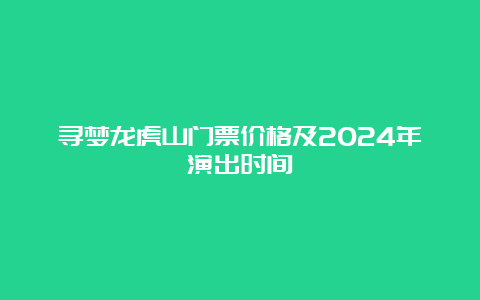 寻梦龙虎山门票价格及2024年演出时间