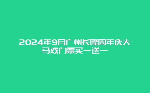 2024年9月广州长隆周年庆大马戏门票买一送一