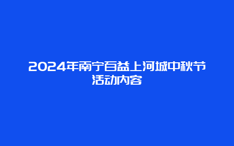 2024年南宁百益上河城中秋节活动内容