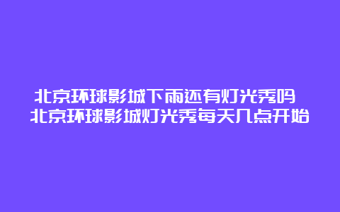 北京环球影城下雨还有灯光秀吗 北京环球影城灯光秀每天几点开始