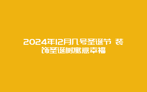 2024年12月几号圣诞节 装饰圣诞树寓意幸福