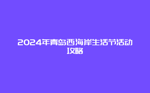 2024年青岛西海岸生活节活动攻略