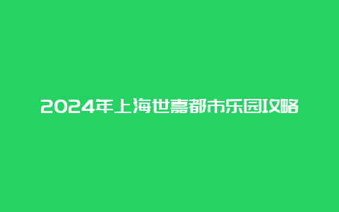 2024年上海世嘉都市乐园攻略