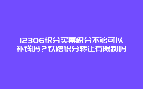 12306积分买票积分不够可以补钱吗？铁路积分转让有限制吗