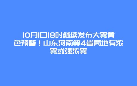 10月1日18时继续发布大雾黄色预警！山东河南等4省局地有浓雾或强浓雾