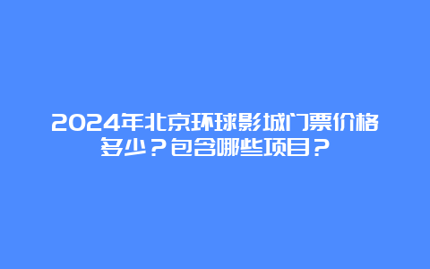 2024年北京环球影城门票价格多少？包含哪些项目？