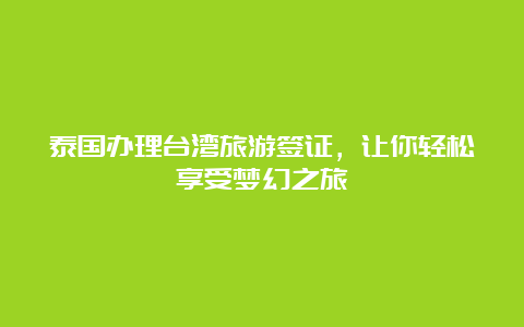 泰国办理台湾旅游签证，让你轻松享受梦幻之旅