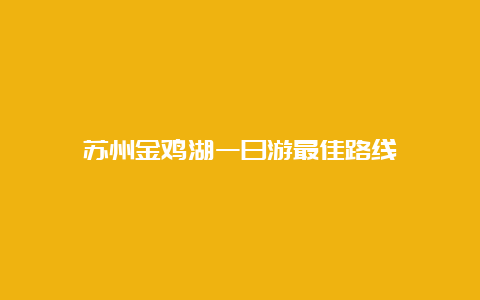 苏州金鸡湖一日游最佳路线