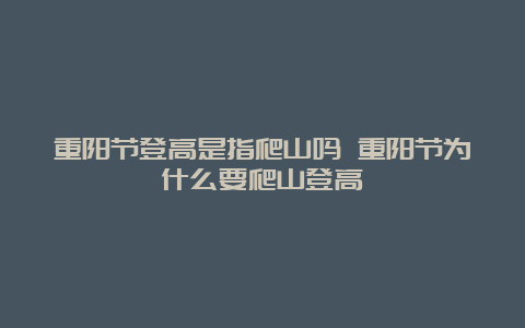 重阳节登高是指爬山吗 重阳节为什么要爬山登高