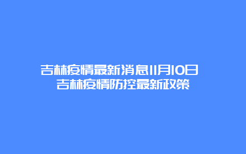 吉林疫情最新消息11月10日 吉林疫情防控最新政策