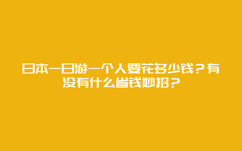 日本一日游一个人要花多少钱？有没有什么省钱妙招？