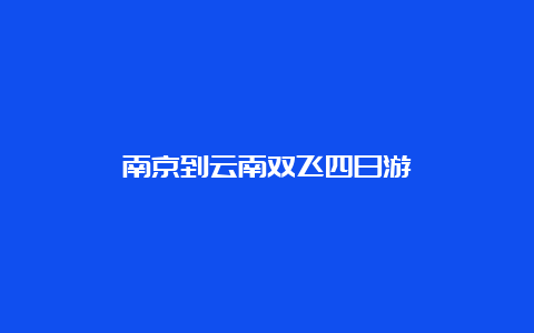 南京到云南双飞四日游