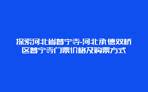 探索河北省普宁寺-河北承德双桥区普宁寺门票价格及购票方式