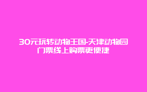 30元玩转动物王国-天津动物园门票线上购票更便捷