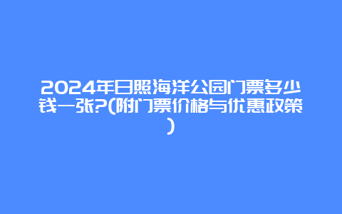 2024年日照海洋公园门票多少钱一张?(附门票价格与优惠政策)