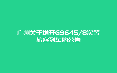 广州关于增开G9645/8次等旅客列车的公告