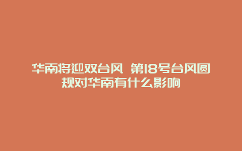 华南将迎双台风 第18号台风圆规对华南有什么影响