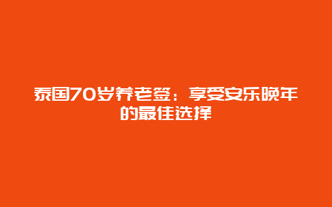 泰国70岁养老签：享受安乐晚年的最佳选择