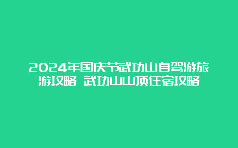 2024年国庆节武功山自驾游旅游攻略 武功山山顶住宿攻略