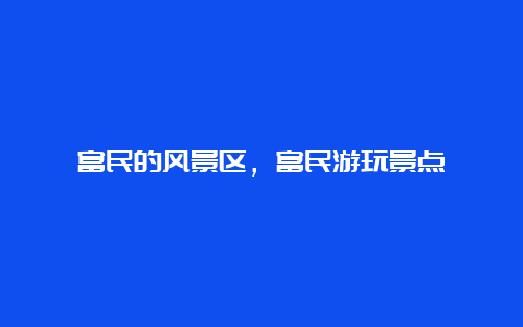 富民的风景区，富民游玩景点