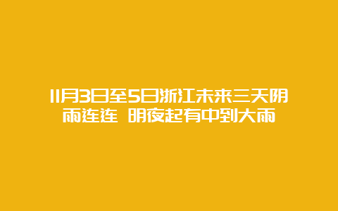 11月3日至5日浙江未来三天阴雨连连 明夜起有中到大雨