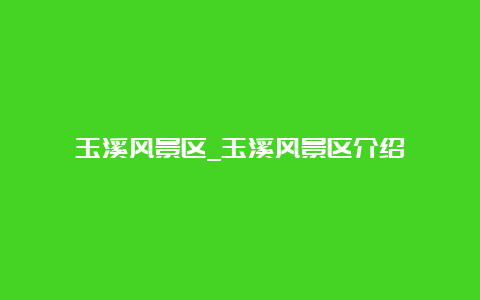 玉溪风景区_玉溪风景区介绍