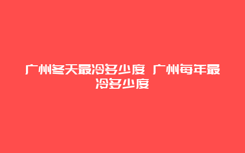 广州冬天最冷多少度 广州每年最冷多少度