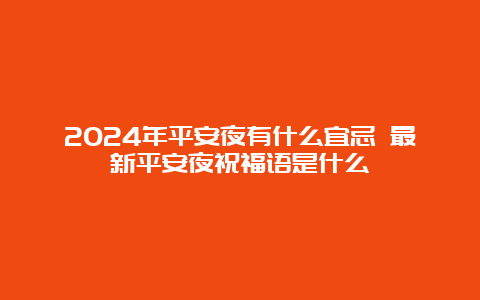 2024年平安夜有什么宜忌 最新平安夜祝福语是什么