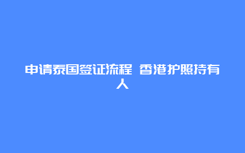 申请泰国签证流程 香港护照持有人