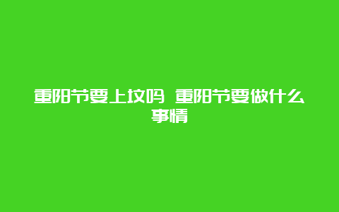 重阳节要上坟吗 重阳节要做什么事情