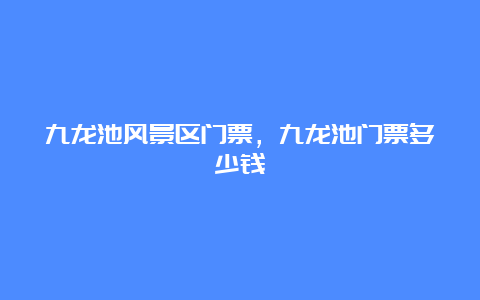 九龙池风景区门票，九龙池门票多少钱